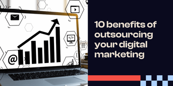 10 benefits of outsourcing your digital marketing