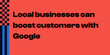 Boost customers for local businesses with Google