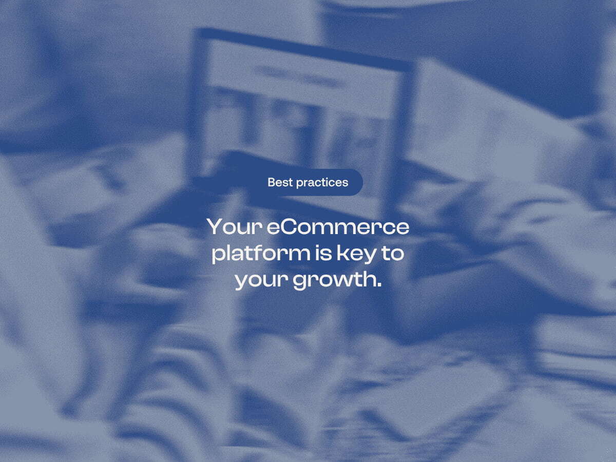 Your eCommerce platform is key to your growth